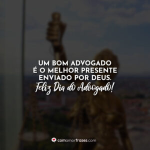 Um bom advogado é o melhor presente enviado por Deus. Feliz Dia do Advogado!