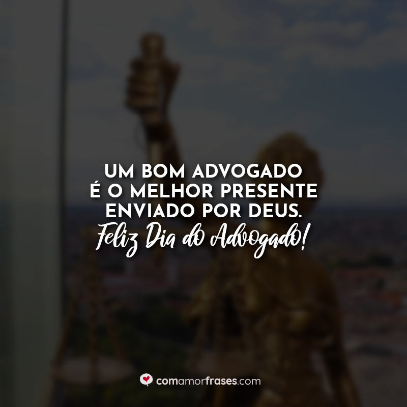 Um bom advogado é o melhor presente enviado por Deus. Feliz Dia do Advogado! Frases.