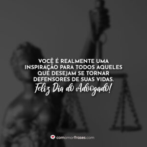 Você é realmente uma inspiração para todos aqueles que desejam se tornar defensores de suas vidas. Feliz Dia do Advogado!