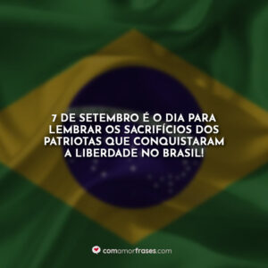 7 de Setembro é o dia para lembrar os sacrifícios dos patriotas que conquistaram a liberdade no Brasil!