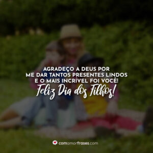 Agradeço a Deus por me dar tantos presentes lindos e o mais incrível foi você! Feliz Dia dos Filhos!
