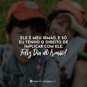 Ele é meu irmão, e só eu tenho o direito de implicar com ele. Feliz Dia do Irmão!