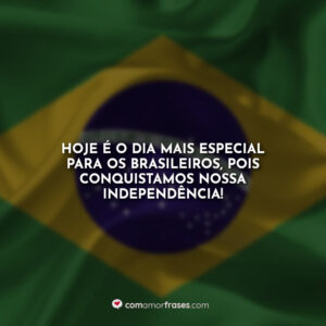 Hoje é o dia mais especial para os brasileiros, pois conquistamos nossa independência!