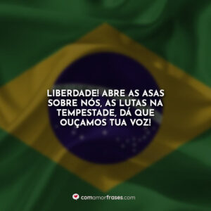 Liberdade! Abre as asas sobre nós, as lutas na tempestade, dá que ouçamos tua voz!