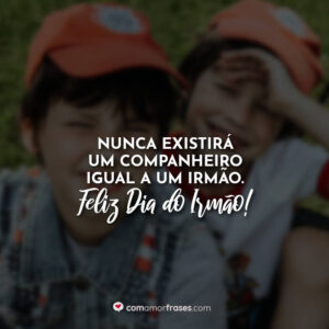 Nunca existirá um companheiro igual a um irmão. Feliz Dia do Irmão!