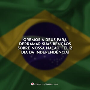 Oremos a Deus para derramar suas bênçãos sobre nossa nação. Feliz Dia da Independência!