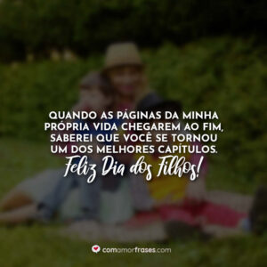 Quando as páginas da minha própria vida chegarem ao fim, saberei que você se tornou um dos melhores capítulos. Feliz Dia dos Filhos!