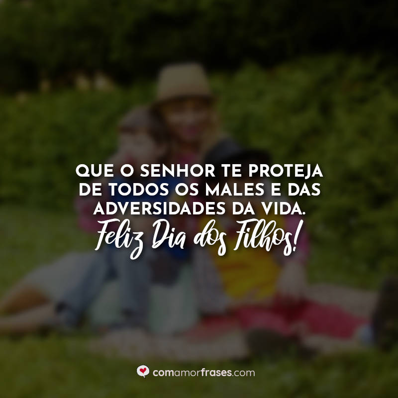 Que o Senhor te proteja de todos os males e das adversidades da vida. Feliz Dia dos Filhos! Frases.