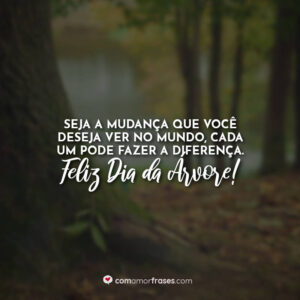 Seja a mudança que você deseja ver no mundo, cada um pode fazer a diferença. Feliz Dia da Árvore!