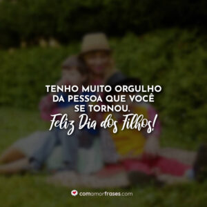 Tenho muito orgulho da pessoa que você se tornou. Feliz Dia dos Filhos!