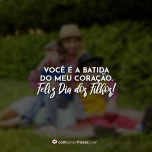 Você é a batida do meu coração. Feliz Dia dos Filhos!