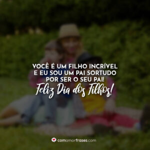 Você é um filho incrível e eu sou um pai sortudo por ser o seu pai! Feliz Dia dos Filhos!