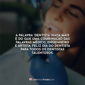 A palavra ‘Dentista’ nada mais é do que uma combinação das palavras médico, engenheiro e artista. Feliz Dia do Dentista para todos os dentistas talentosos.