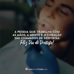 A pessoa que trabalha com as mãos, a mente e o coração são chamados de dentistas. Feliz Dia do Dentista!
