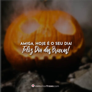 Amiga, hoje é o seu dia! Feliz Dia das Bruxas!