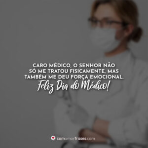 Caro médico, o senhor não só me tratou fisicamente, mas também me deu força emocional. Feliz Dia do Médico!