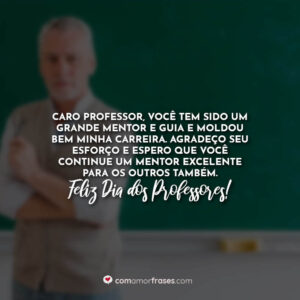 Caro professor, você tem sido um grande mentor e guia e moldou bem minha carreira. Agradeço seu esforço e espero que você continue um mentor excelente para os outros também. Feliz Dia dos Professores!