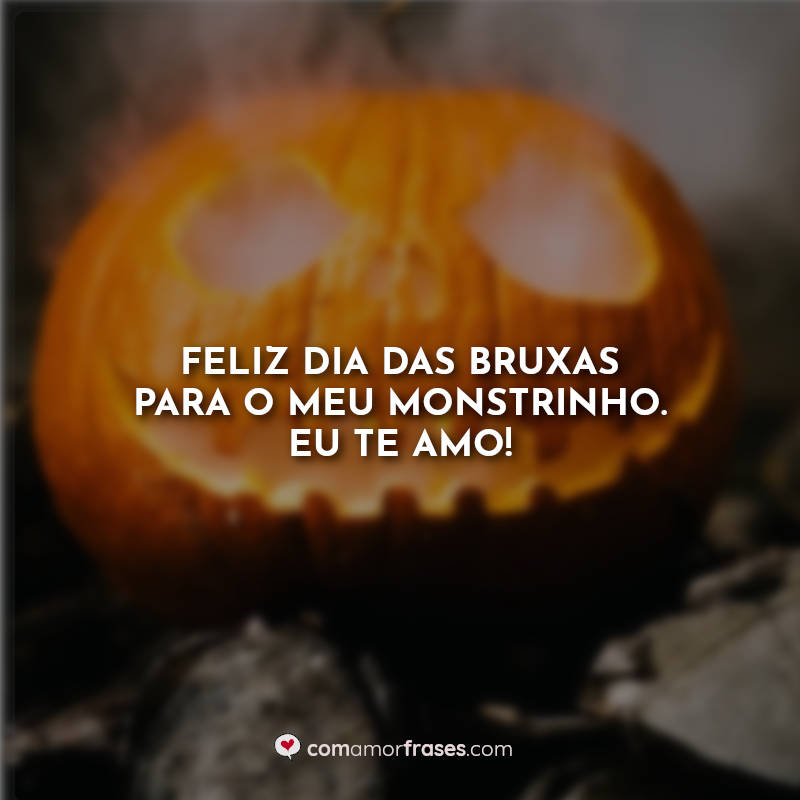 Frases Feliz Dia das Bruxas para o meu monstrinho. Eu te amo!