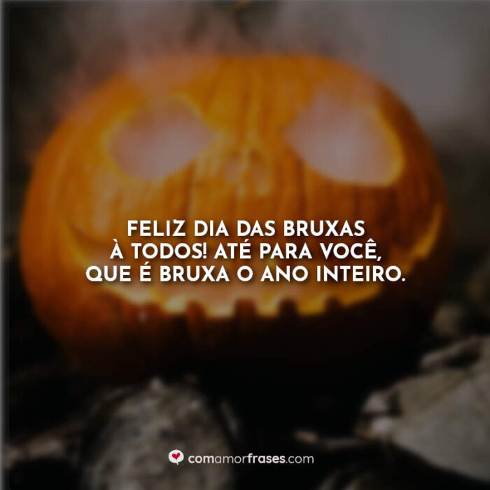 Feliz Dia Das Bruxas à Todos Até Para Você Que é Bruxa O Ano Inteiro Com Amor Frases 7006