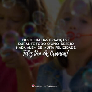 Neste Dia das Crianças e durante todo o ano, desejo nada além de muita felicidade. Feliz Dia das Crianças!
