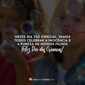 Neste dia tão especial, vamos todos celebrar a inocência e a pureza de nossos filhos. Feliz Dia das Crianças!