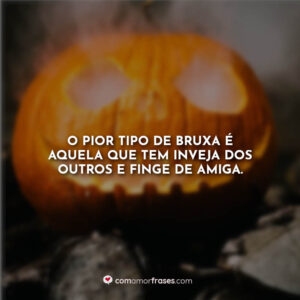 O pior tipo de bruxa é aquela que tem inveja dos outros e finge de amiga.