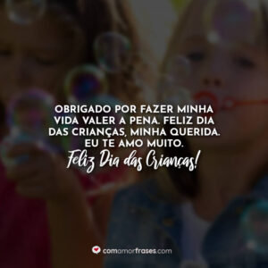 Obrigado por fazer minha vida valer a pena. Feliz Dia das Crianças, minha querida. Eu te amo muito. Feliz Dia das Crianças!