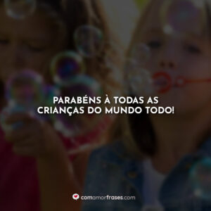 Parabéns à todas as crianças do mundo todo!