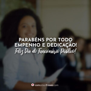 Parabéns por todo empenho e dedicação! Feliz Dia do Funcionário Público!