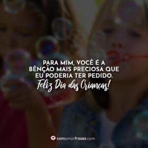 Para mim, você é a bênção mais preciosa que eu poderia ter pedido. Feliz Dia das Crianças!
