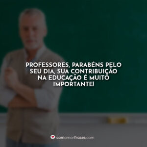 Professores, parabéns pelo seu dia, sua contribuição na educação é muito importante!