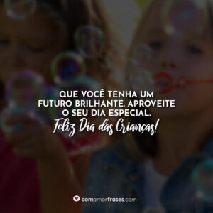 Que você tenha um futuro brilhante. Aproveite o seu dia especial. Feliz Dia das Crianças!