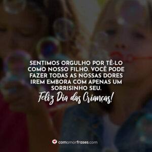 Sentimos orgulho por tê-lo como nosso filho. Você pode fazer todas as nossas dores irem embora com apenas um sorrisinho seu. Feliz Dia das Crianças!
