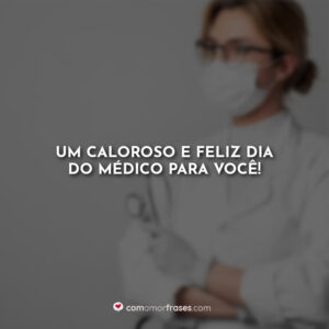 Um caloroso e feliz dia do médico para você!