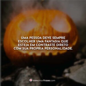Uma pessoa deve sempre escolher uma fantasia que esteja em contraste direto com sua própria personalidade.