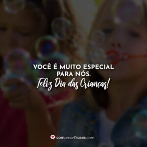 Você é muito especial para nós. Feliz Dia das Crianças!