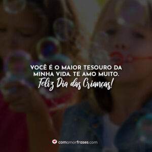 Você é o maior tesouro da minha vida. Te amo muito. Feliz Dia das Crianças!