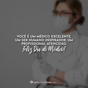 Você é um médico excelente, um ser humano inspirador, um profissional atencioso. Feliz Dia do Médico!