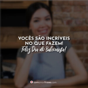 Vocês são incríveis no que fazem! Feliz Dia do Balconista!