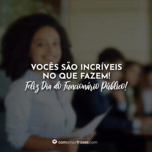 Vocês são incríveis no que fazem! Feliz Dia do Funcionário Público!