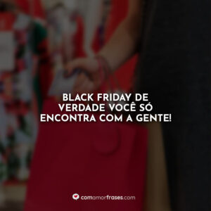 Black Friday de verdade você só encontra com a gente!