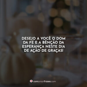 Desejo a você o dom da fé e a bênção da esperança neste Dia de Ação de Graças!
