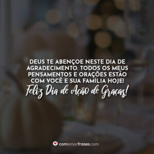 Deus te abençoe neste dia de agradecimento. Todos os meus pensamentos e orações estão com você e sua família hoje! Feliz Dia de Ação de Graças!