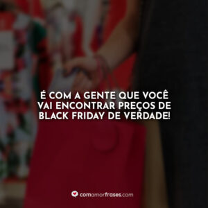 É com a gente que você vai encontrar preços de Black Friday de verdade!