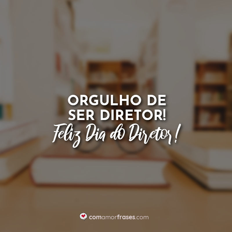 Dia do Diretor Frases: Orgulho de ser Diretor! Feliz Dia do Diretor!