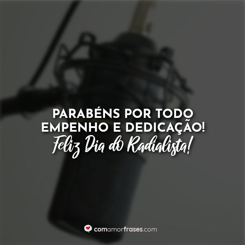 Parabéns por todo empenho e dedicação! Feliz Dia do Radialista! Frases.