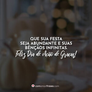 Que sua festa seja abundante e suas bênçãos infinitas. Feliz Dia de Ação de Graças!