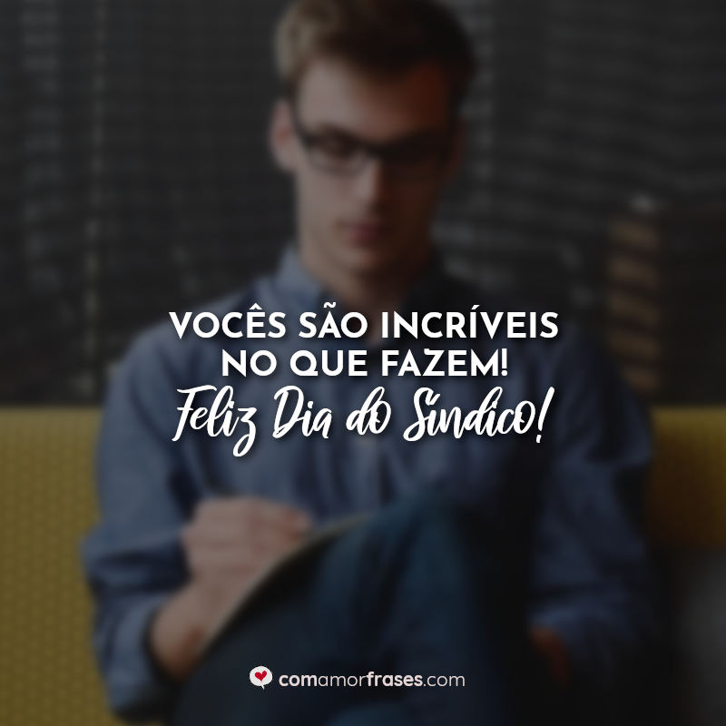 Frases dia do sindico: Vocês são incríveis no que fazem! Feliz Dia do Síndico!