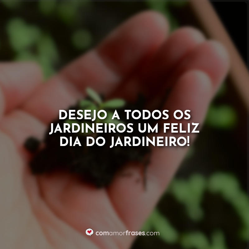 Desejo a todos os jardineiros um feliz dia do jardineiro! Frases.