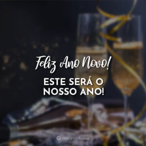 Feliz Ano Novo! Este será o nosso ano!